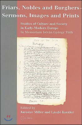 Friars, Nobles and Burghers - Sermons, Images and Prints: Studies of Culture and Society in Early-Modern Europe - In Memoriam Istvan Gyorgy Toth