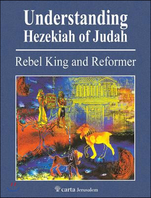 Understanding Hezekiah of Judah: Rebel King and Reformer