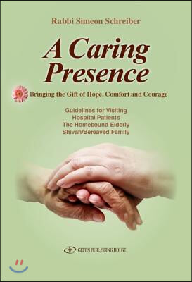 A Caring Presence Bringing the Gift of Hope, Comfort and Courage: Guidelines for Visiting Hospital Patients the Homebound Elderly Shivah/Bereaved Fami
