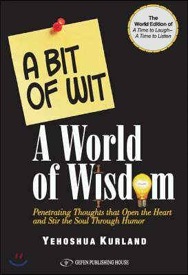 A Bit of Wit a World of Wisdom: The World Edition of &quot;A Time to Laugh a Time to Listen&quot; Penetrating Thoughts That Open the Heart and Stir the Soul Thr