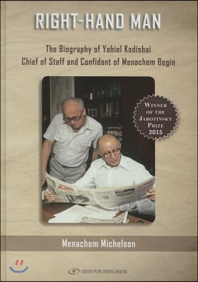 Right Hand Man: The Biography of Yechiel Kadishai Chief-Of-Staff and Confidant of Menachem Begin
