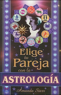 Elige Tu Pareja Con La Astrologia/pick Your Soul-mate With Astrology