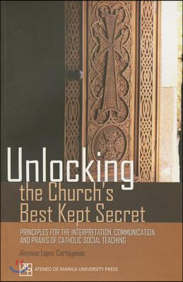 Unlocking the Church&#39;s Best Kept Secret: Principles for the Interpretation, Communication, and PRAXIS of Catholic Social Teaching