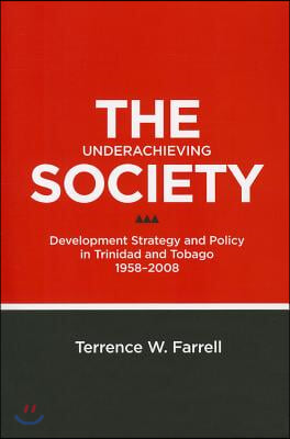 The Underachieving Society: Development Strategy and Policy in Trinidad and Tobago, 1958-2008