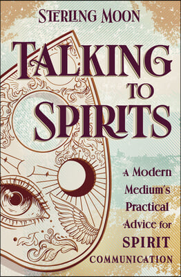 Talking to Spirits: A Modern Medium's Practical Advice for Spirit Communication