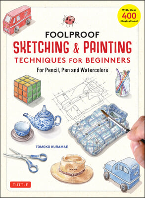 Foolproof Sketching & Painting Techniques for Beginners: For Pencil, Pen and Watercolors (with Over 400 Illustrations)