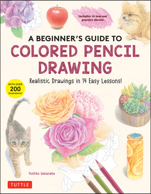 A Beginner's Guide to Colored Pencil Drawing: Realistic Drawings in 14 Easy Lessons! (with Over 200 Illustrations)