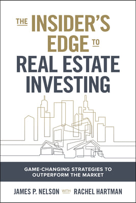 The Insider&#39;s Edge to Real Estate Investing: Game-Changing Strategies to Outperform the Market