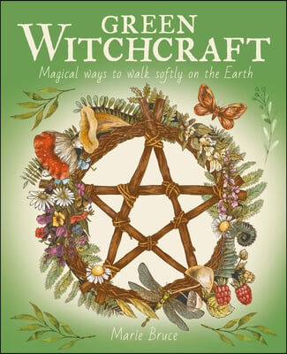 Green Witchcraft: Magical Ways to Walk Softly on the Earth