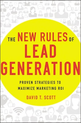 The New Rules of Lead Generation: Proven Strategies to Maximize Marketing Roi