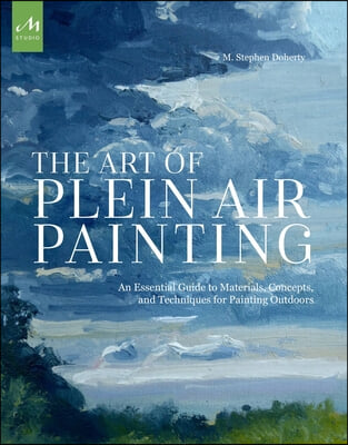 The Art of Plein Air Painting: An Essential Guide to Materials, Concepts, and Techniques for Painting Outdoors