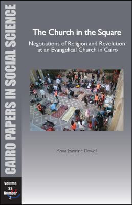 The Church in the Square: Negotiations of Religion and Revolution at an Evangelical Church in Cairo: Cairo Papers Vol. 33, No. 3