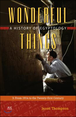 Wonderful Things: A History of Egyptology, Volume 3: From 1914 to the Twenty-First Century