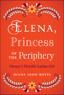 Elena, Princesa of the Periphery: Disney&#39;s Flexible Latina Girl