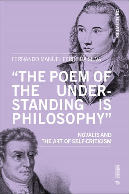 &#39;The Poem of the Understanding Is Philosophy&#39;: Novalis and the Art of Self-Criticism