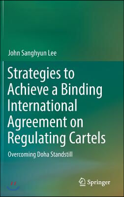 Strategies to Achieve a Binding International Agreement on Regulating Cartels: Overcoming Doha Standstill