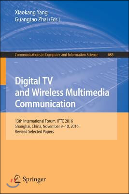 Digital TV and Wireless Multimedia Communication: 13th International Forum, Iftc 2016, Shanghai, China, November 9-10, 2016, Revised Selected Papers