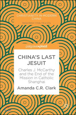 China&#39;s Last Jesuit: Charles J. McCarthy and the End of the Mission in Catholic Shanghai