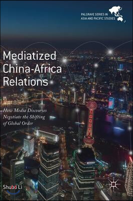 Mediatized China-Africa Relations: How Media Discourses Negotiate the Shifting of Global Order