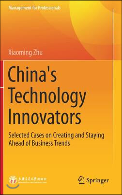 China's Technology Innovators: Selected Cases on Creating and Staying Ahead of Business Trends