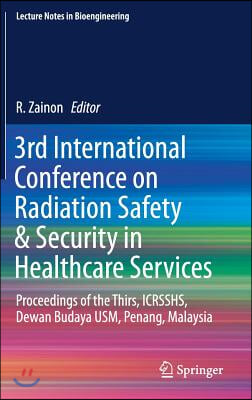 3rd International Conference on Radiation Safety &amp; Security in Healthcare Services: Proceedings of the Thirs, Icrsshs, Dewan Budaya Usm, Penang, Malay