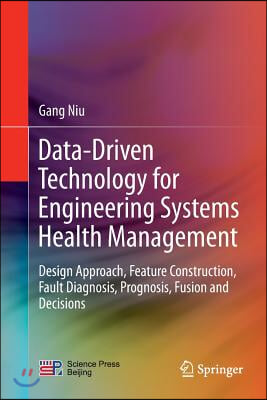 Data-Driven Technology for Engineering Systems Health Management: Design Approach, Feature Construction, Fault Diagnosis, Prognosis, Fusion and Decisi