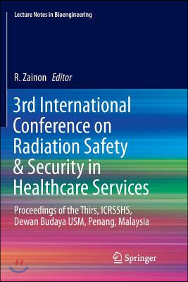 3rd International Conference on Radiation Safety &amp; Security in Healthcare Services: Proceedings of the Thirs, Icrsshs, Dewan Budaya Usm, Penang, Malay