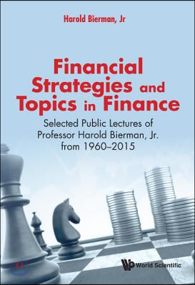 Financial Strategies and Topics in Finance: Selected Public Lectures of Professor Harold Bierman, Jr from 1960-2015