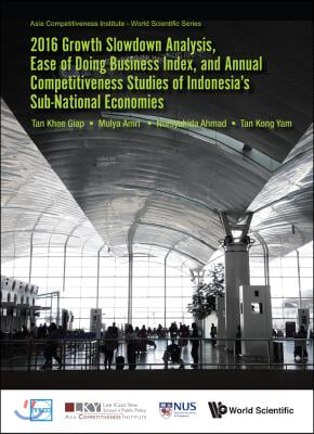 2016 Growth Slowdown Analysis, Ease Of Doing Business Index, And Annual Competitiveness Studies Of Indonesia&#39;s Sub-national Economies