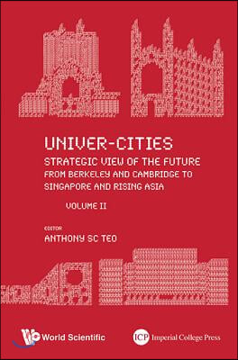 Univer-Cities: Strategic View of the Future - From Berkeley and Cambridge to Singapore and Rising Asia - Volume II