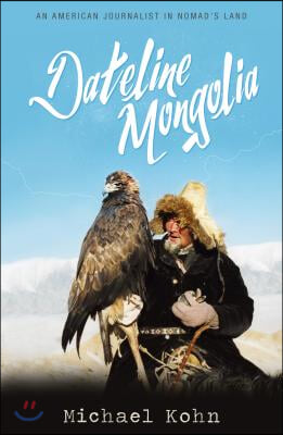 Dateline Mongolia: An American Journalist in Nomad&#39;s Land