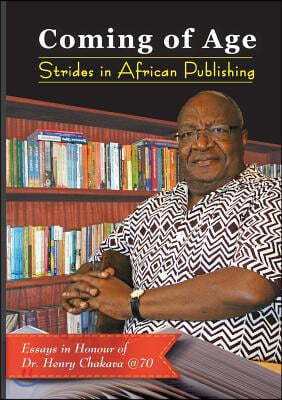 Coming of Age. Strides in African Publishing Essays in Honour of Dr Henry Chakava at 70