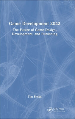 Game Development 2042: The Future of Game Design, Development, and Publishing