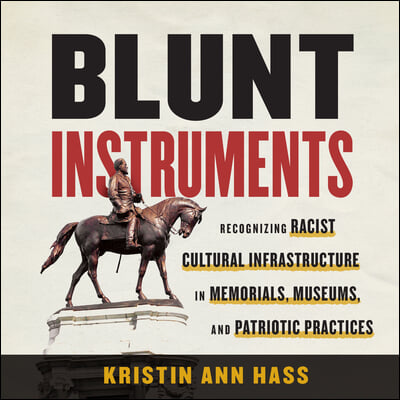 Blunt Instruments: Recognizing Racist Cultural Infrastructure in Memorials, Museums, and Patriotic Practices