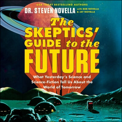 The Skeptics&#39; Guide to the Future: What Yesterday&#39;s Science and Science Fiction Tell Us about the World of Tomorrow