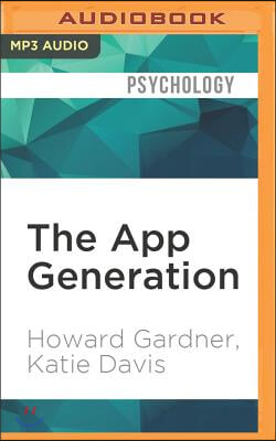 The App Generation: How Today&#39;s Youth Navigate Identity, Intimacy, and Imagination in a Digital World