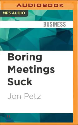 Boring Meetings Suck: Get More Out of Your Meetings, or Get Out of More Meetings