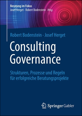 Consulting Governance: Strukturen, Prozesse Und Regeln Fur Erfolgreiche Beratungsprojekte