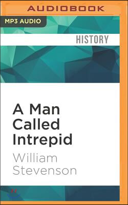 A Man Called Intrepid: The Incredible WWII Narrative of the Hero Whose Spy Network and Secret Diplomacy Changed the Course of History