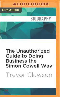 The Unauthorized Guide to Doing Business the Simon Cowell Way