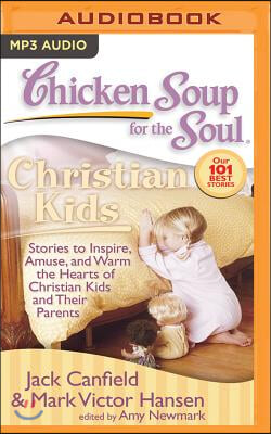 Chicken Soup for the Soul: Christian Kids: Stories to Inspire, Amuse, and Warm the Hearts of Christian Kids and Their Parents