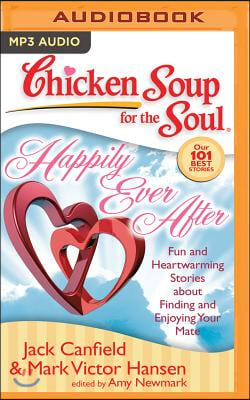 Chicken Soup for the Soul: Happily Ever After: 101 Fun and Heartwarming Stories about Finding and Enjoying Your Mate