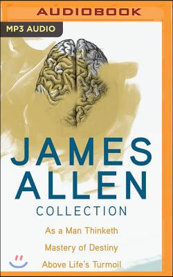 James Allen Collection: As a Man Thinketh, the Mastery of Destiny, Above Life&#39;s Turmoil