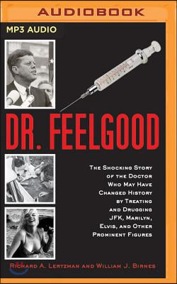 Dr. Feelgood: The Shocking Story of the Doctor Who May Have Changed History by Treating and Drugging Jfk, Marilyn, Elvis, and Other