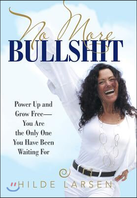 No More Bullshit: Power Up and Grow Free-You Are the Only One You Have Been Waiting For