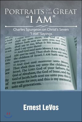 Portraits of the Great I AM: Charles Spurgeon on Christ&#39;s Seven I AM Sayings