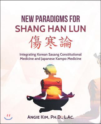 New Paradigms for Shang Han Lun: Integrating Korean Sasang Constitutional Medicine and Japanese Kampo Medicine