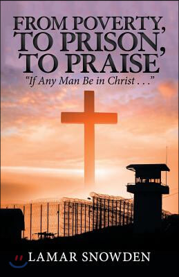 From Poverty, to Prison, to Praise: If Any Man Be in Christ . . .