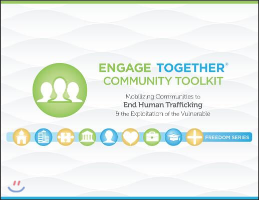 Engage Together(r) Community Toolkit: Mobilizing Communities to End Human Trafficking and the Exploitation of the Vulnerable