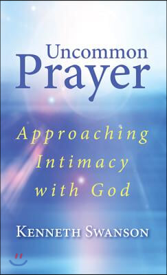 Uncommon Prayer: Approaching Intimacy with God
